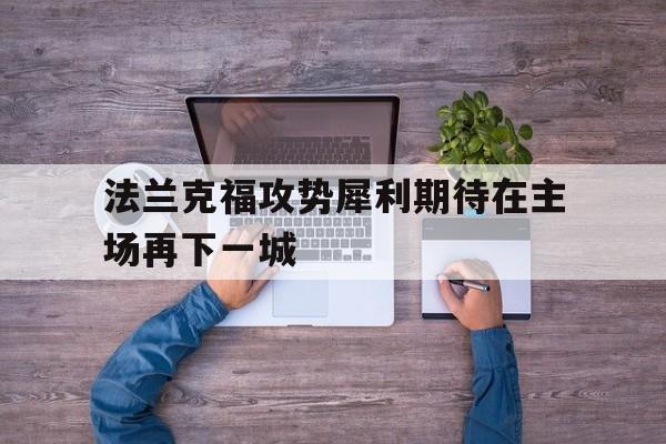 ju11.co-包含法兰克福攻势犀利期待在主场再下一城的词条